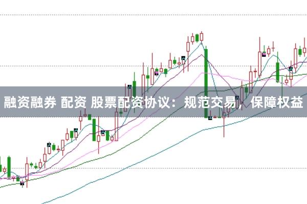 融资融券 配资 股票配资协议：规范交易，保障权益