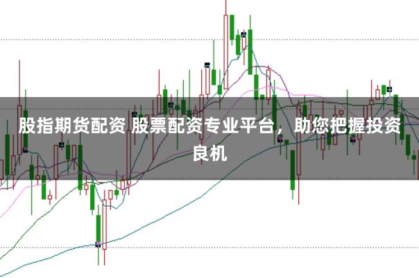 股指期货配资 股票配资专业平台，助您把握投资良机