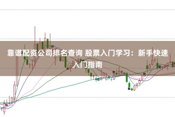 靠谱配资公司排名查询 股票入门学习：新手快速入门指南