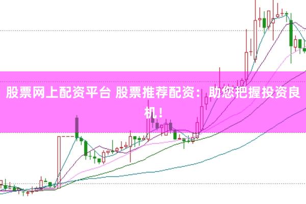 股票网上配资平台 股票推荐配资：助您把握投资良机！