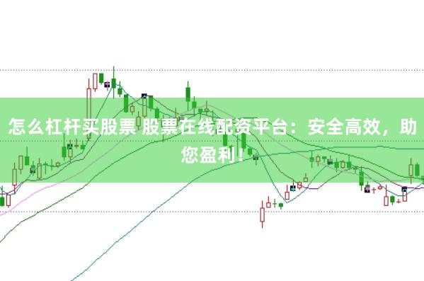 怎么杠杆买股票 股票在线配资平台：安全高效，助您盈利！