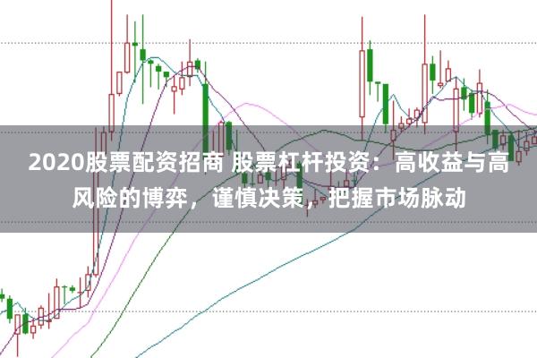 2020股票配资招商 股票杠杆投资：高收益与高风险的博弈，谨慎决策，把握市场脉动