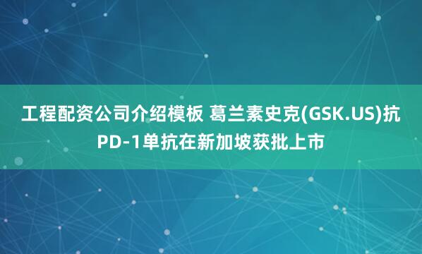 工程配资公司介绍模板 葛兰素史克(GSK.US)抗PD-1单抗在新加坡获批上市