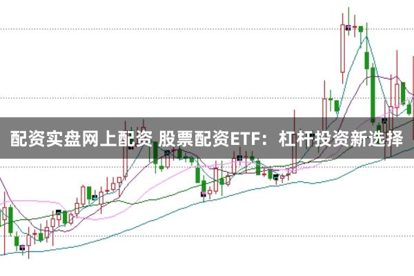 配资实盘网上配资 股票配资ETF：杠杆投资新选择