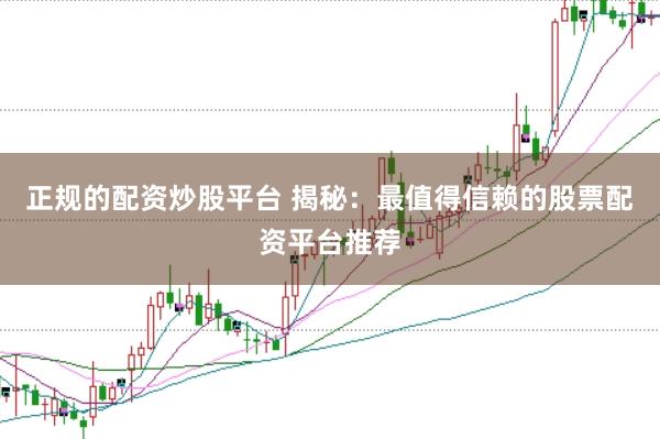 正规的配资炒股平台 揭秘：最值得信赖的股票配资平台推荐