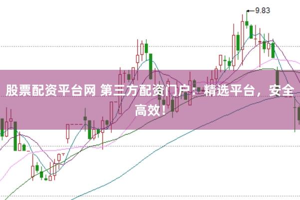 股票配资平台网 第三方配资门户：精选平台，安全高效！