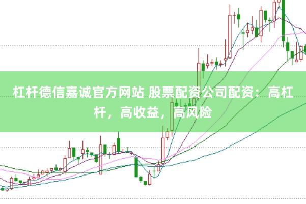 杠杆德信嘉诚官方网站 股票配资公司配资：高杠杆，高收益，高风险