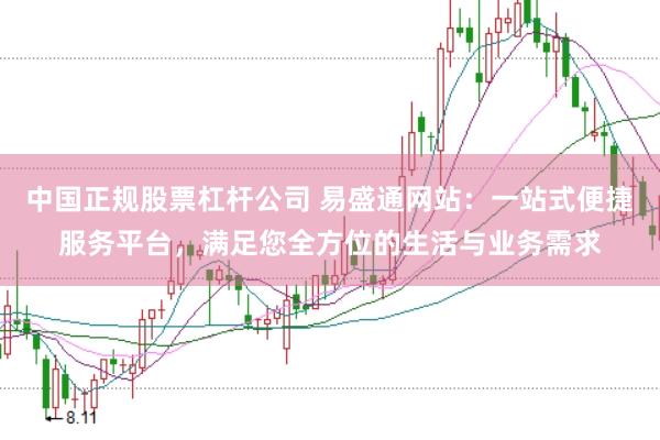 中国正规股票杠杆公司 易盛通网站：一站式便捷服务平台，满足您全方位的生活与业务需求