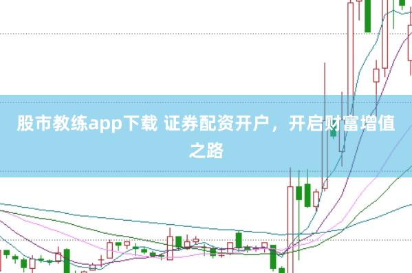 股市教练app下载 证券配资开户，开启财富增值之路