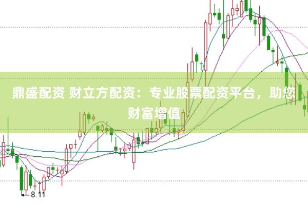 鼎盛配资 财立方配资：专业股票配资平台，助您财富增值