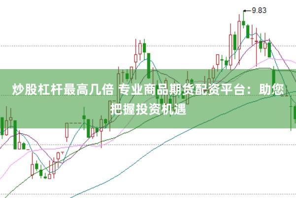 炒股杠杆最高几倍 专业商品期货配资平台：助您把握投资机遇