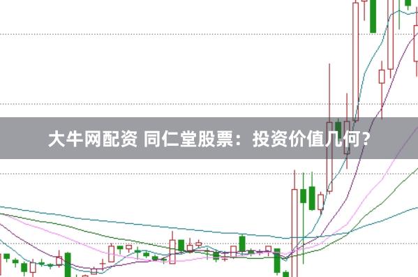 大牛网配资 同仁堂股票：投资价值几何？
