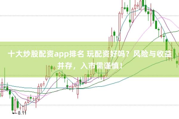 十大炒股配资app排名 玩配资好吗？风险与收益并存，入市需谨慎！