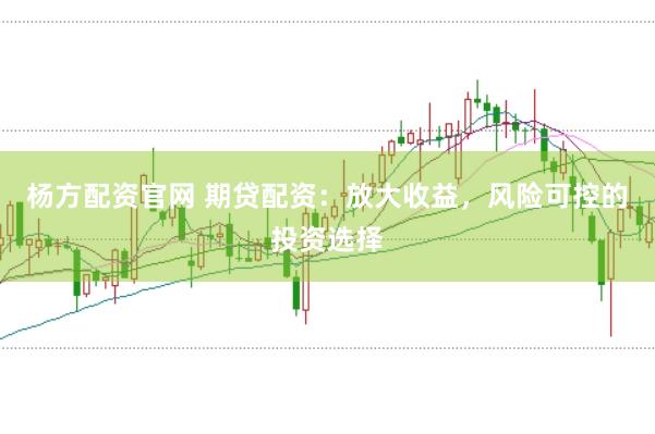 杨方配资官网 期贷配资：放大收益，风险可控的投资选择