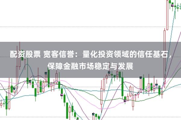 配资股票 宽客信誉：量化投资领域的信任基石，保障金融市场稳定与发展