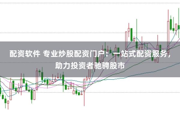 配资软件 专业炒股配资门户：一站式配资服务，助力投资者驰骋股市