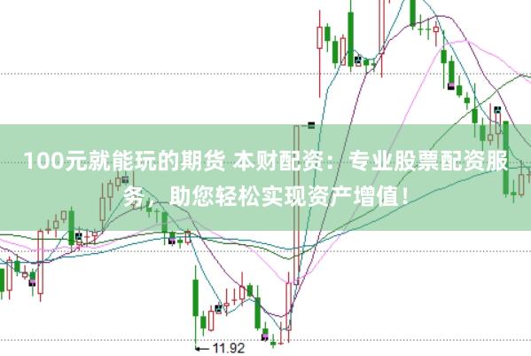 100元就能玩的期货 本财配资：专业股票配资服务，助您轻松实现资产增值！