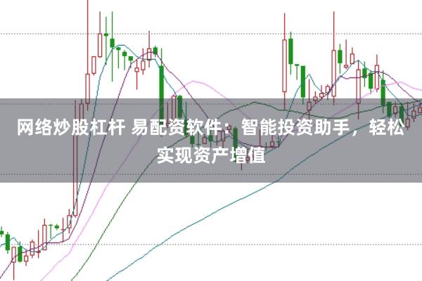 网络炒股杠杆 易配资软件：智能投资助手，轻松实现资产增值