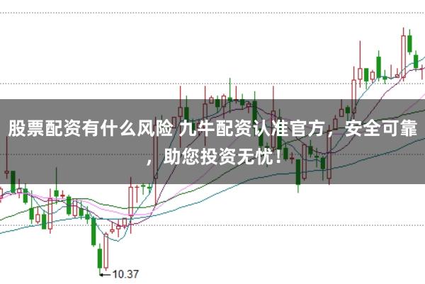 股票配资有什么风险 九牛配资认准官方，安全可靠，助您投资无忧！