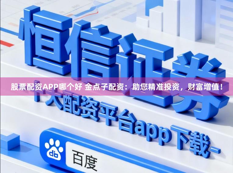 股票配资APP哪个好 金点子配资：助您精准投资，财富增值！