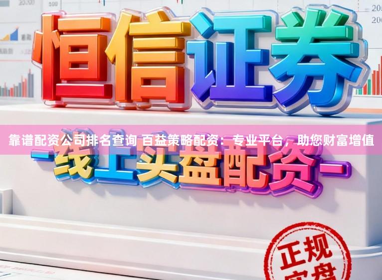 靠谱配资公司排名查询 百益策略配资：专业平台，助您财富增值